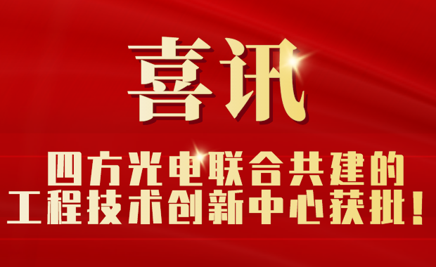 四方光電聯(lián)合共建的工程技術(shù)創(chuàng)新中心獲批！